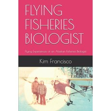Flying Fisheries Biologist: Flying Experiences of an Alaskan Fisheries Biologist Paperback, Independently Published
