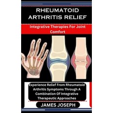 (영문도서) Rheumatoid Arthritis Relief: Integrative Therapies For Joint Comfort: Experience Relief From ... Paperback, Independently Published, English, 9798876108197