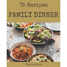 75 Family Dinner Recipes: The Rated Family Dinner Cookbook You Should Read Paperback, Independently Published