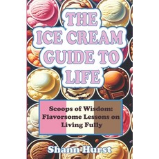 (영문도서) The Ice Cream Guide to Life: Scoops of Wisdom: Flavorsome Lessons on Living Fully Paperback, Independently Published, English, 9798320916828