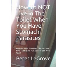 (영문도서) How To NOT Live In The Toilet When You Have Stomach Parasites: My Bout With Travellers Diarrh... Paperback, Independently Published, English, 9781095299890