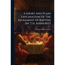 (영문도서)A Short And Plain Explanation Of The Sacrament Of Baptism [by T.h. Ashhurst] Paperback, Nabu Press, English, 9781245027564