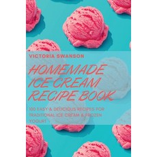 (영문도서) Homemade Ice Cream Recipe Book: 100 Easy & Delicious Recipes for Traditional Ice Cream & Froz... Paperback, Victoria Swanson, English, 9781804651421