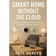 (영문도서)Smart Home Without the Cloud: Home Assistant Projects for a Private Smarter Home Paperback, Independently Published, English, 9798272971029