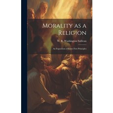 (영문도서) Morality as a Religion: An Exposition of Some First Principles Hardcover, Legare Street Press, English, 9781019473498