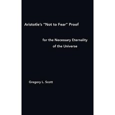 Aristotle's "Not to Fear" Proof for the Necessary Eternality of the Universe Hardcover, Existenceps Press