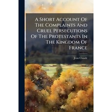 (영문도서)A Short Account Of The Complaints And Cruel Persecutions Of The Protestants In T... Paperback, Nabu Press, English, 9781179037653