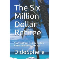 (영문도서) The Six Million Dollar Retiree: Your roadmap to a six million dollar retirement nest egg Paperback, Independently Published, English, 9781980234456