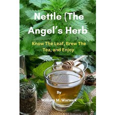 Nettle (The Angel’s Herb): Know the Leaf Brew the Tea and Enjoy, Nettle (The Angel’s Herb): Kno