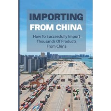 (영문도서) Importing From China: How To Successfully Import Thousands Of Products From China: How To Imp... Paperback, Independently Published, English, 9798548621764