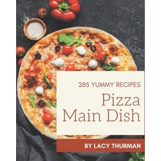 285 Yummy Pizza Main Dish Recipes: A Yummy Pizza Main Dish Cookbook You Will Need Paperback, Independently Published
