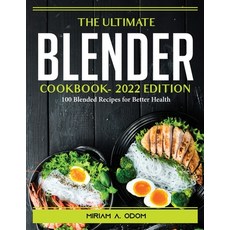 (영문도서) The Ultimate Blender Cookbook- 2022 Edition: 100 Blended Recipes for Better Health Paperback, Miriam A. Odom, English, 9781804389676