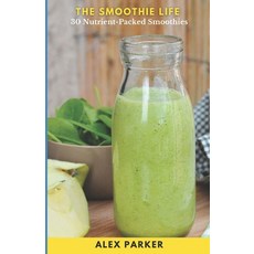 (영문도서) The Smoothie Life: 30 Recipes of Nutrient Dense Ingredients to Foster a Healthier You Paperback, Independently Published, English, 9798878571487