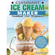 Cuisinart Ice Cream Maker Cookbook For Beginners: Discover Delicious Ice Cream Recipes for Making Yo... Hardcover, Richard Ratliff, English, 9781649844712