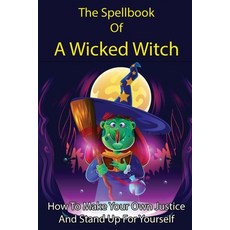 The Spellbook Of A Wicked Witch: How To Make Your Own Justice And Stand Up For Yourself: Spellbook O... Paperback, Independently Published, English, 9798729279616