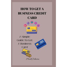 (영문도서) How to Get a Business Credit Card: A Simple Guide To Get A Business Credit Card Paperback, Independently Published, English, 9798849578866