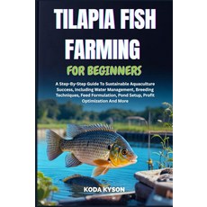 TILAPIA FISH FARMING FOR BEGINNERS: A Step-By-Step Guide To Sustainable Aquaculture Success Inclu, TILAPIA FISH FARMING FOR BEGIN