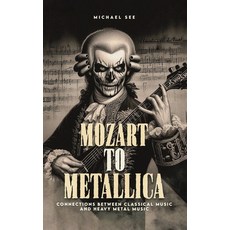 (영문도서) Mozart to Metallica: Connections between Classical music and Heavy Metal Hardcover, Michael See, English, 9798348218515
