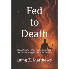 (영문도서)Fed to Death: Death: How Comfort Kills Civilizations and the Sacred Hunger That... Paperback, Esther's Press, English, 9781997621850