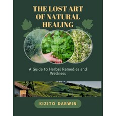 (영문도서) The Lost Art of Natural Healing: A Guide to Herbal Remedies and Wellness Paperback, Independently Published, English, 9798327747432