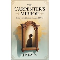 (영문도서)The Carpenter's Mirror: Seeing youself through the eyes of Christ Paperback, Lulu.com, English, 9781326093006