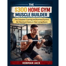 (영문도서)The $300 Home Gym Muscle Builder: The Complete Training and Nutrition System for... Paperback, Independently Published, English, 9798243364270 Independently Published, English, 9798243364270