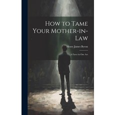 (영문도서) How to Tame Your Mother-in-law; a Farce in one Act Hardcover, Legare Street Press, English, 9781020756269