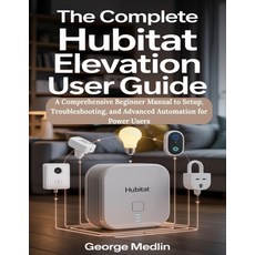 (영문도서)The Complete Hubitat Elevation User Guide: A Comprehensive Beginner Manual to Se... Paperback, Independently Published, English, 9798291948545