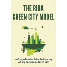(영문도서) The Riba Green City Model: A Comprehensive Guide To Creating A Fully Sustainable Green City: ... Paperback, Independently Published, English, 9798749826739