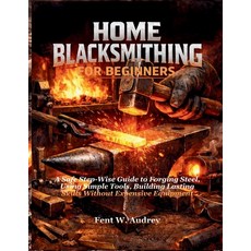 (영문도서)Home Blacksmithing for Beginners: A Safe Step-Wise Guide to Forging Steel Using... Paperback, Independently Published, English, 9798243685597 Independently Published, English, 9798243685597