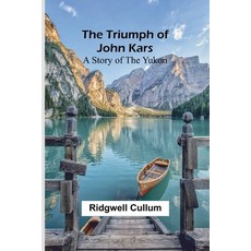 (영문도서) The Triumph of John Kars: A Story of the Yukon Paperback, Alpha Edition, English, 9789362091659
