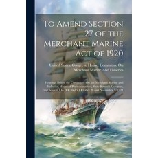 (영문도서) To Amend Section 27 of the Merchant Marine Act of 1920: Hearings Before the Committee On the ... Paperback, Legare Street Press, English, 9781021619143