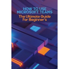 How To Use Microsoft Teams: The Ultimate Guide For Beginner's: Microsoft Teams Security Practices Paperback, Independently Published, English, 9798723300118