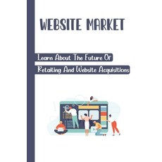 (영문도서) Website Market: Learn About The Future Of Retailing And Website Acquisitions: Website Valuing... Paperback, Independently Published, English, 9798455982408