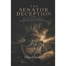 (영문도서)The Senator Deception: How the 17th Amendment Stripped the States of Their Voice Paperback, Independently Published, English, 9798197332912