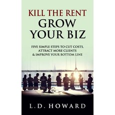 (영문도서) Kill The Rent Grow Your Biz: Five Simple Steps to Cut Costs Attract More Clients & Improve Y... Paperback, Createspace Independent Pub..., English, 9781985197282