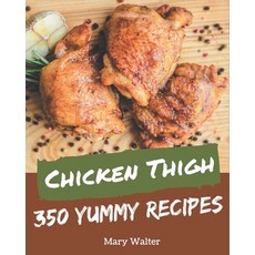 350 Yummy Chicken Thigh Recipes: A Yummy Chicken Thigh Cookbook for Your Gathering Paperback, Independently Published