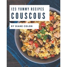 123 Yummy Couscous Recipes: A Yummy Couscous Cookbook You Will Need Paperback, Independently Published