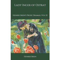 Lady Inger of Ostrat: Henrik Ibsen's Prose Dramas Vol III Paperback, Independently Published, English, 9798697685471