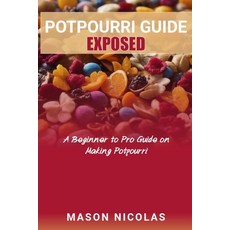 (영문도서) Potpourri Guide Exposed: A Beginner to Pro Guide on Making Potpourri Paperback, Independently Published, English, 9798879696981