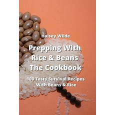 (영문도서) Prepping With Rice and Beans The Cookbook: 100 Tasty Survival Recipes With Beans & Rice Paperback, Halsey Wilde, English, 9789991722337