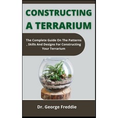 (영문도서) Constructing A Terrarium: The Complete Guide On The Patterns Skills And Designs For Construc... Paperback, Independently Published, English, 9798537825388