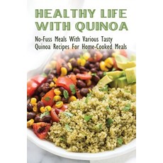 (영문도서) Healthy Life With Quinoa: No-Fuss Meals With Various Tasty Quinoa Recipes For Home-Cooked Mea... Paperback, Independently Published