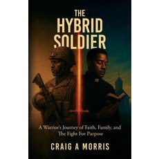(영문도서)The Hybrid Soldier: A Warrior's Journey of Faith Family and The Fight for Purpose Paperback, Palmetto Publishing, English, 9798318817502