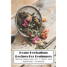 Home Herbalism Recipes For Beginners Making Medicines For A Safer And Healthier Lifestyle: Herbal Me... Paperback, Independently Published, English, 9798587493452