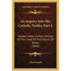 (영문도서) An Inquiry Into The Catholic Truths Part 4: Hidden Under Certain Articles Of The Creed Of Th... Paperback, Kessinger Publishing, English, 9781165267934