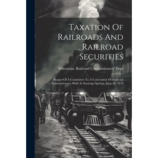 (영문도서) Taxation Of Railroads And Railroad Securities: Report Of A Committee To A Convention Of Railr... Paperback, Legare Street Press, English, 9781022340251