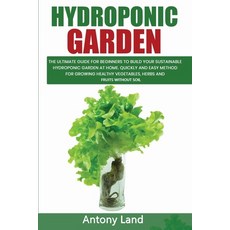 Hydroponic Garden: The Ultimate Guide For Beginners To Build Your Sustainable Hydroponic Garden At H... Paperback, Independently Published