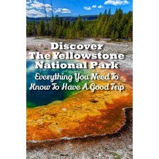 (영문도서) Discover The Yellowstone National Park: Everything You Need To Know To Have A Good Trip: Nati... Paperback, Independently Published, English, 9798749323986