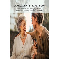 Caregiver's Tips Book: How To Care For An Aging Parent A Disabled Spouse Another Loved One: Caring... Paperback, Independently Published, English, 9798728892663